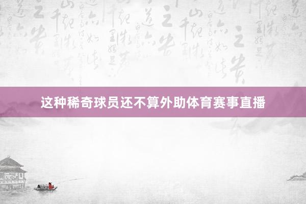这种稀奇球员还不算外助体育赛事直播