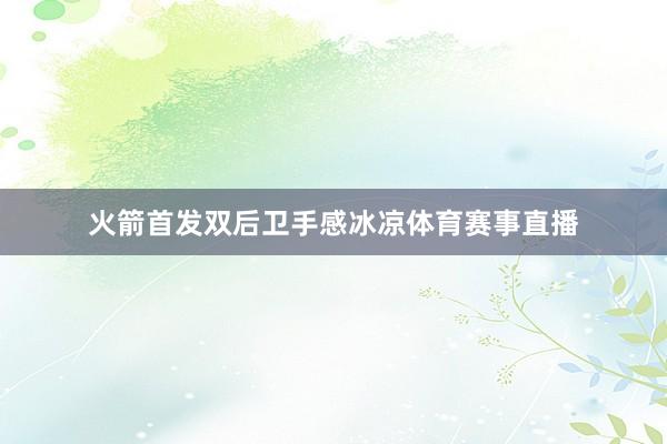 火箭首发双后卫手感冰凉体育赛事直播
