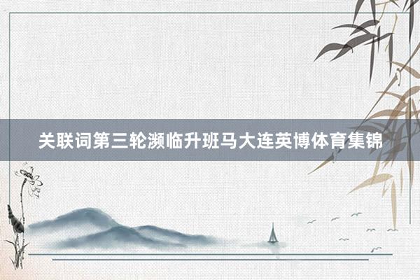 关联词第三轮濒临升班马大连英博体育集锦