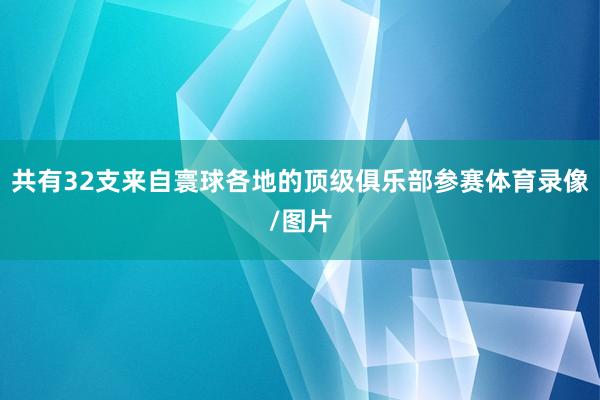 共有32支来自寰球各地的顶级俱乐部参赛体育录像/图片