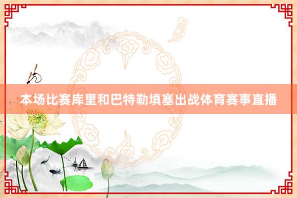 本场比赛库里和巴特勒填塞出战体育赛事直播