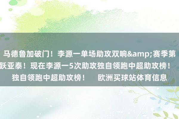 马德鲁加破门！李源一单场助攻双响&赛季第5助！泰山2-1再度跳跃亚泰！现在李源一5次助攻独自领跑中超助攻榜！    欧洲买球站体育信息