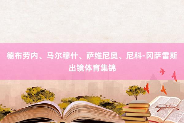 德布劳内、马尔穆什、萨维尼奥、尼科-冈萨雷斯出镜体育集锦