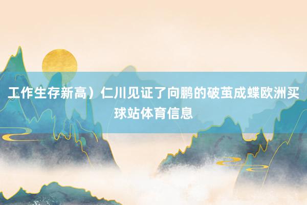 工作生存新高）仁川见证了向鹏的破茧成蝶欧洲买球站体育信息
