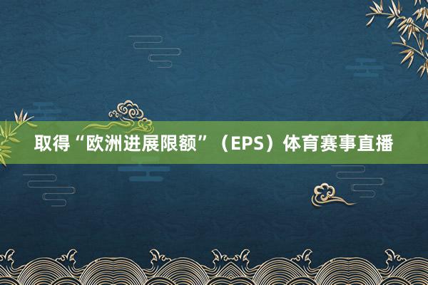 取得“欧洲进展限额”（EPS）体育赛事直播