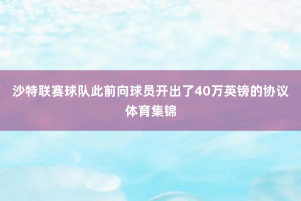 沙特联赛球队此前向球员开出了40万英镑的协议体育集锦
