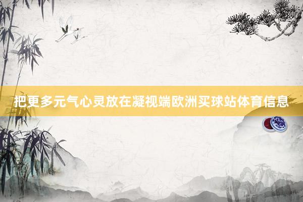 把更多元气心灵放在凝视端欧洲买球站体育信息