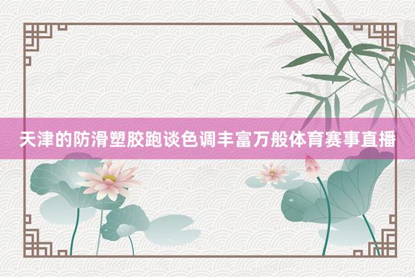 天津的防滑塑胶跑谈色调丰富万般体育赛事直播
