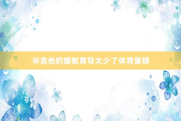 毕竟他的握教育导太少了体育集锦