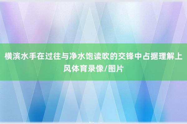 横滨水手在过往与净水饱读吹的交锋中占据理解上风体育录像/图片