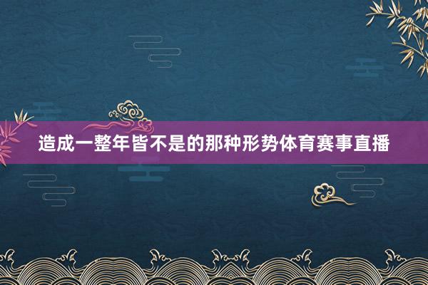 造成一整年皆不是的那种形势体育赛事直播