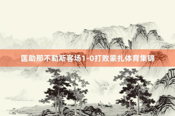 匡助那不勒斯客场1-0打败蒙扎体育集锦