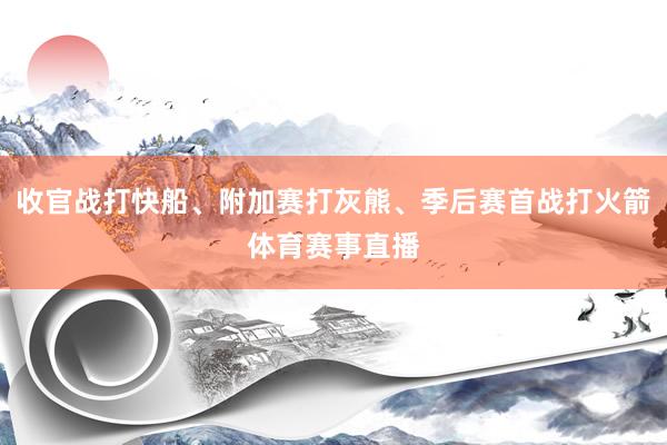 收官战打快船、附加赛打灰熊、季后赛首战打火箭体育赛事直播