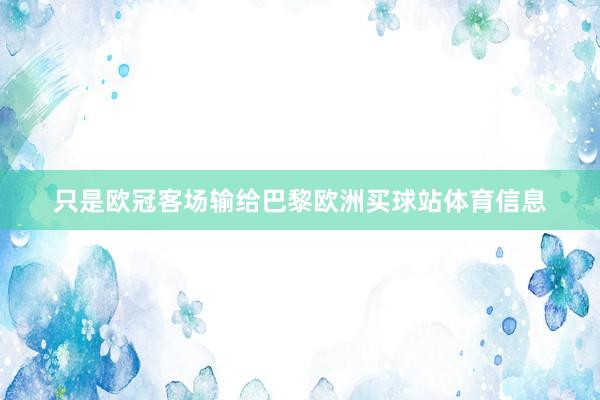 只是欧冠客场输给巴黎欧洲买球站体育信息