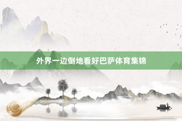 外界一边倒地看好巴萨体育集锦
