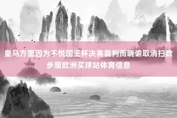 皇马方面因为不悦国王杯决赛裁判而晓谕取消扫数步履欧洲买球站体育信息