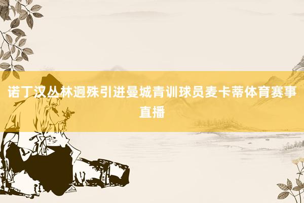 诺丁汉丛林迥殊引进曼城青训球员麦卡蒂体育赛事直播