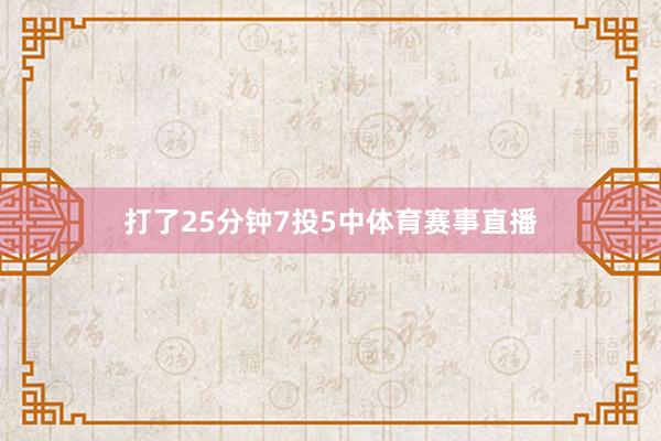 打了25分钟7投5中体育赛事直播