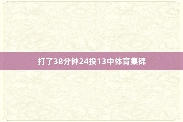 打了38分钟24投13中体育集锦
