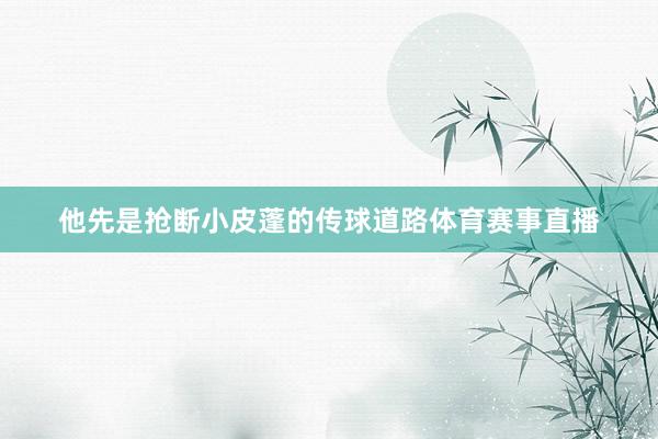 他先是抢断小皮蓬的传球道路体育赛事直播
