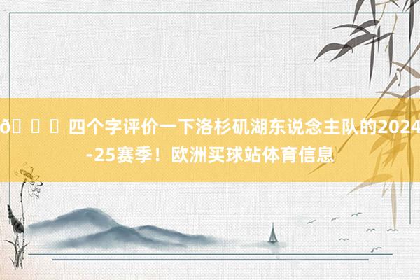 👀四个字评价一下洛杉矶湖东说念主队的2024-25赛季！欧洲买球站体育信息