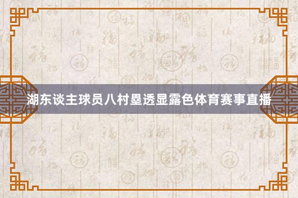 湖东谈主球员八村塁透显露色体育赛事直播