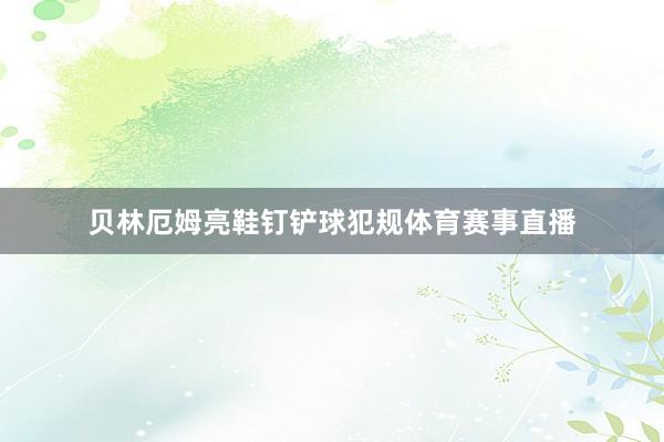 贝林厄姆亮鞋钉铲球犯规体育赛事直播