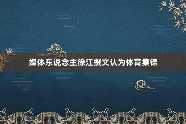 媒体东说念主徐江撰文认为体育集锦