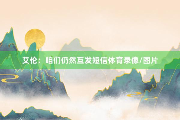 艾伦：咱们仍然互发短信体育录像/图片