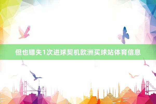 但也错失1次进球契机欧洲买球站体育信息