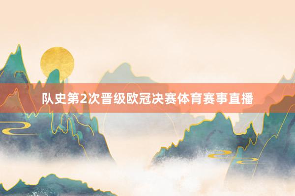 队史第2次晋级欧冠决赛体育赛事直播