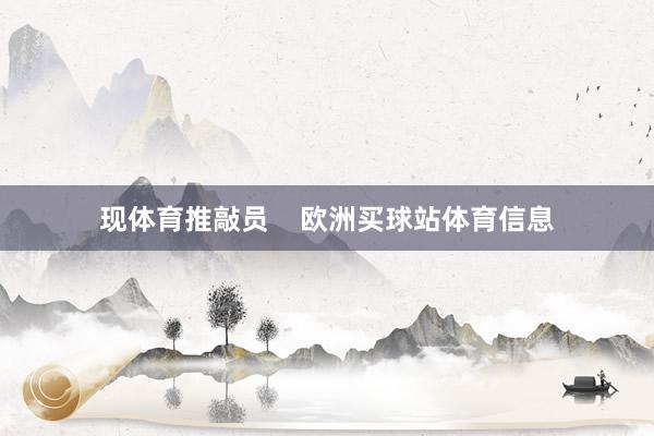现体育推敲员    欧洲买球站体育信息