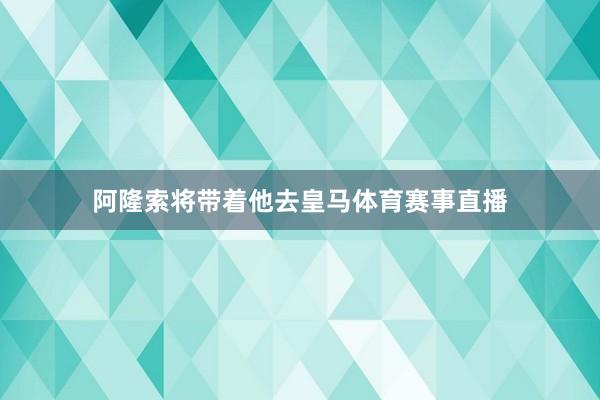 阿隆索将带着他去皇马体育赛事直播