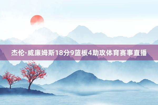 杰伦·威廉姆斯18分9篮板4助攻体育赛事直播