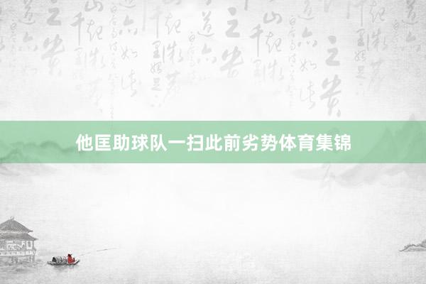 他匡助球队一扫此前劣势体育集锦