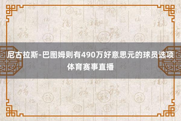 尼古拉斯-巴图姆则有490万好意思元的球员选项体育赛事直播