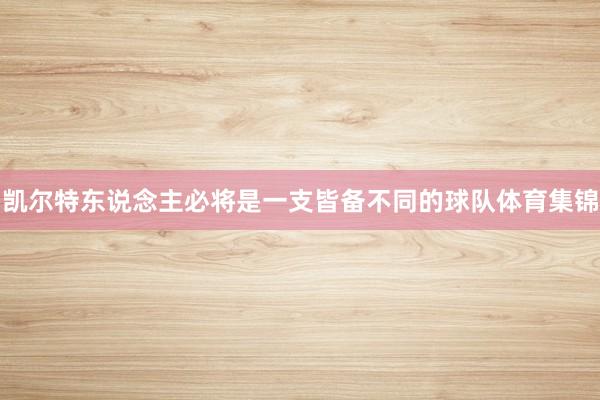 凯尔特东说念主必将是一支皆备不同的球队体育集锦