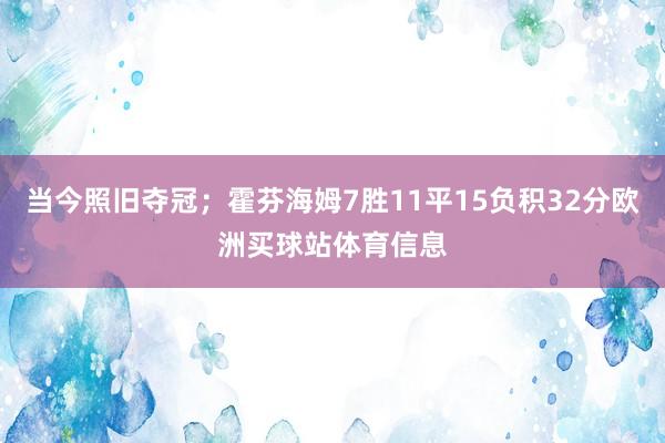 当今照旧夺冠；霍芬海姆7胜11平15负积32分欧洲买球站体育信息
