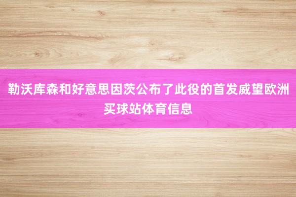 勒沃库森和好意思因茨公布了此役的首发威望欧洲买球站体育信息