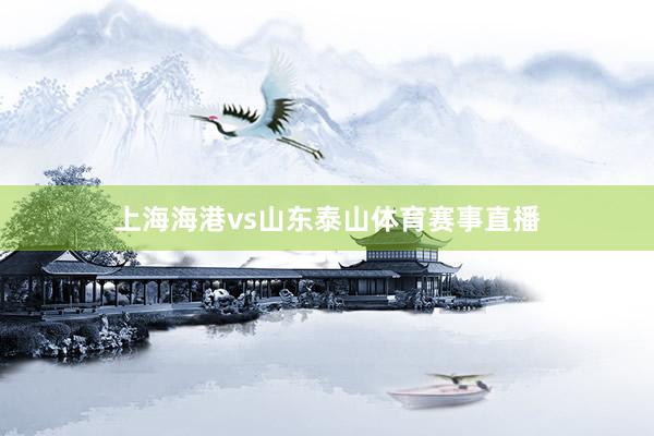 上海海港vs山东泰山体育赛事直播