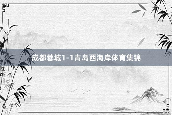 成都蓉城1-1青岛西海岸体育集锦