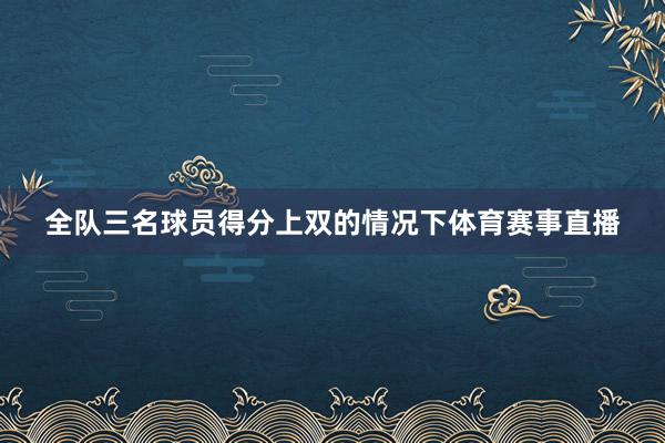 全队三名球员得分上双的情况下体育赛事直播