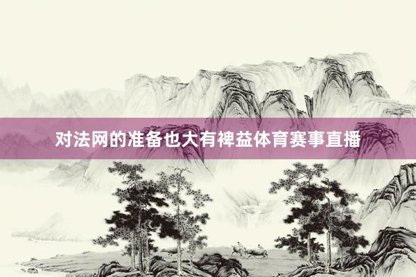 对法网的准备也大有裨益体育赛事直播
