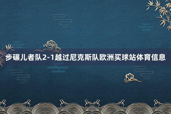 步碾儿者队2-1越过尼克斯队欧洲买球站体育信息