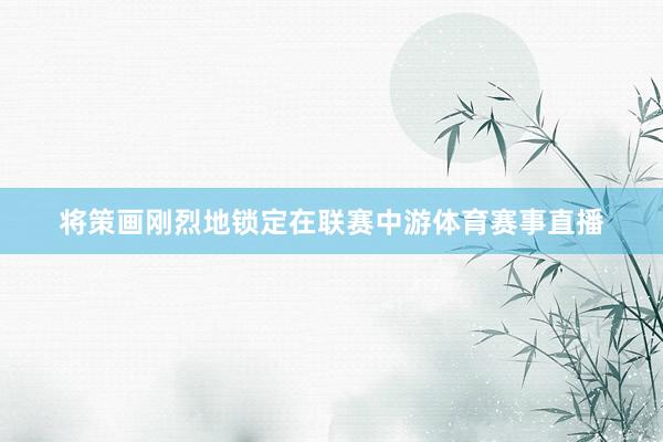 将策画刚烈地锁定在联赛中游体育赛事直播