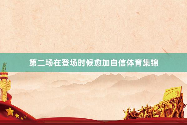 第二场在登场时候愈加自信体育集锦
