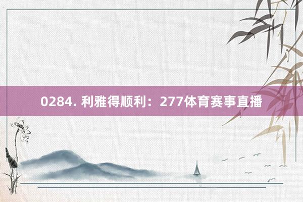 0284. 利雅得顺利：277体育赛事直播