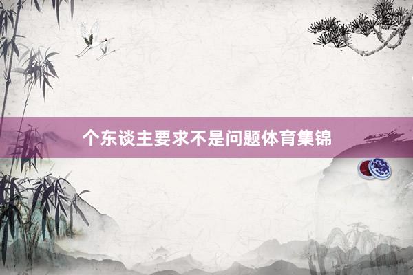 个东谈主要求不是问题体育集锦
