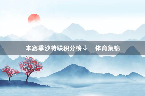 本赛季沙特联积分榜↓    体育集锦