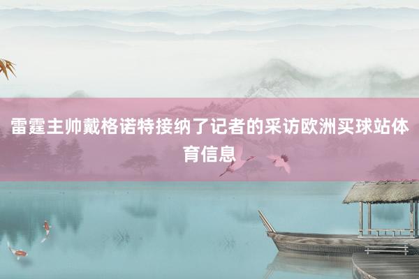 雷霆主帅戴格诺特接纳了记者的采访欧洲买球站体育信息